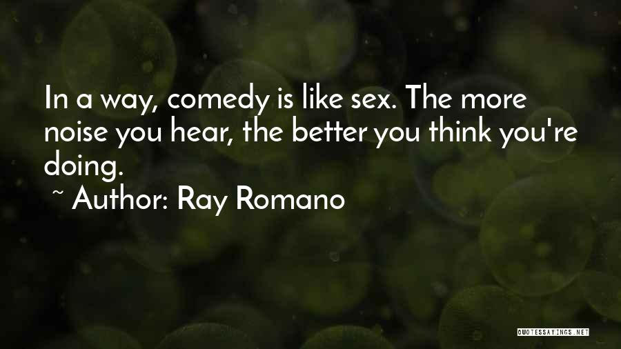 Ray Romano Quotes: In A Way, Comedy Is Like Sex. The More Noise You Hear, The Better You Think You're Doing.