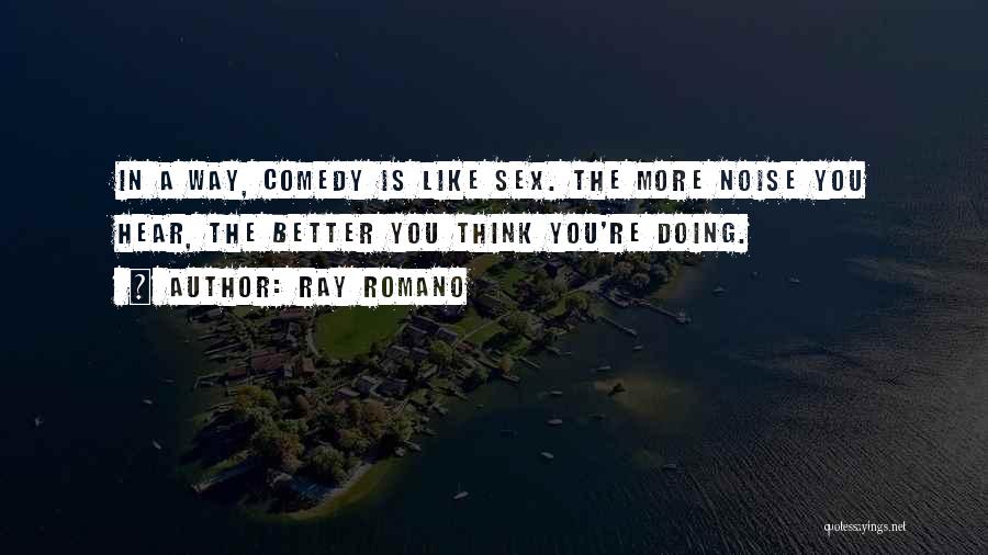 Ray Romano Quotes: In A Way, Comedy Is Like Sex. The More Noise You Hear, The Better You Think You're Doing.