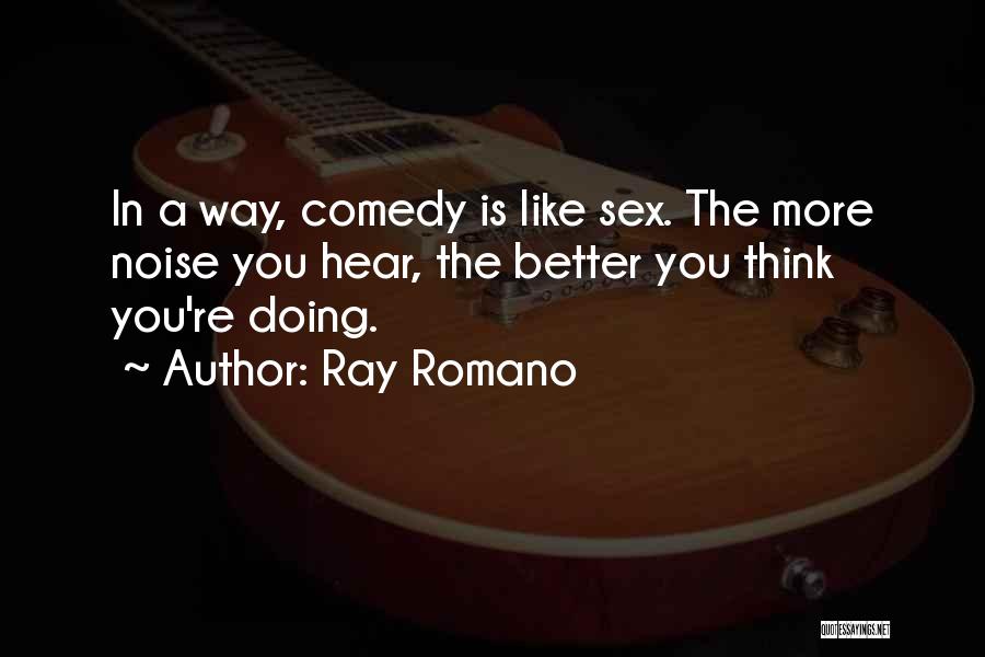 Ray Romano Quotes: In A Way, Comedy Is Like Sex. The More Noise You Hear, The Better You Think You're Doing.