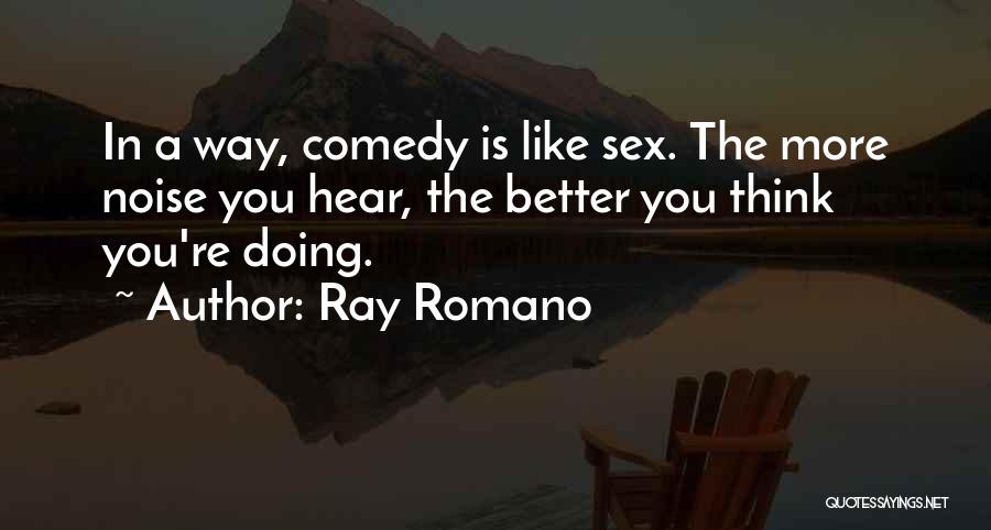Ray Romano Quotes: In A Way, Comedy Is Like Sex. The More Noise You Hear, The Better You Think You're Doing.