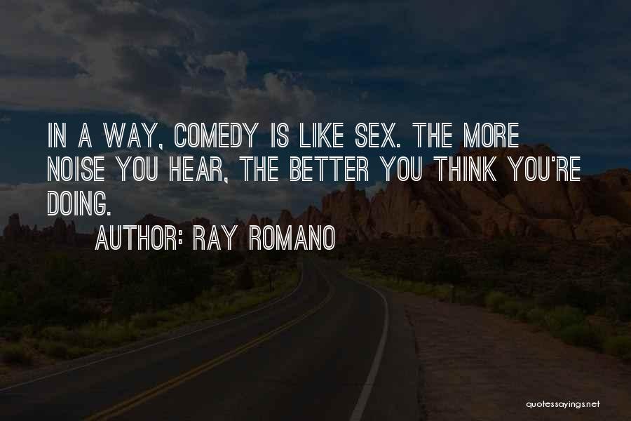 Ray Romano Quotes: In A Way, Comedy Is Like Sex. The More Noise You Hear, The Better You Think You're Doing.