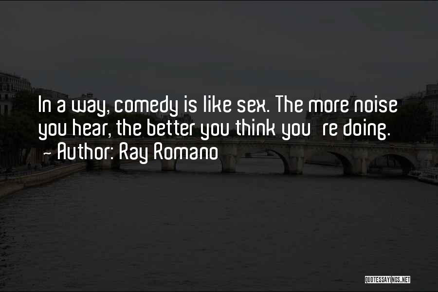 Ray Romano Quotes: In A Way, Comedy Is Like Sex. The More Noise You Hear, The Better You Think You're Doing.
