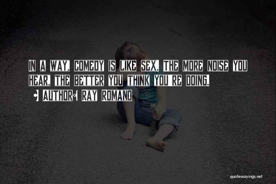 Ray Romano Quotes: In A Way, Comedy Is Like Sex. The More Noise You Hear, The Better You Think You're Doing.