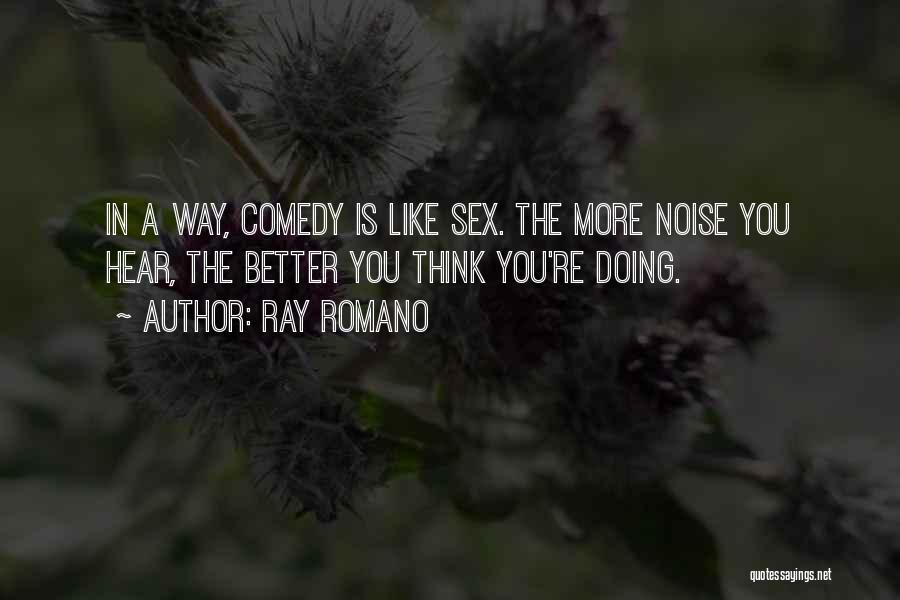 Ray Romano Quotes: In A Way, Comedy Is Like Sex. The More Noise You Hear, The Better You Think You're Doing.