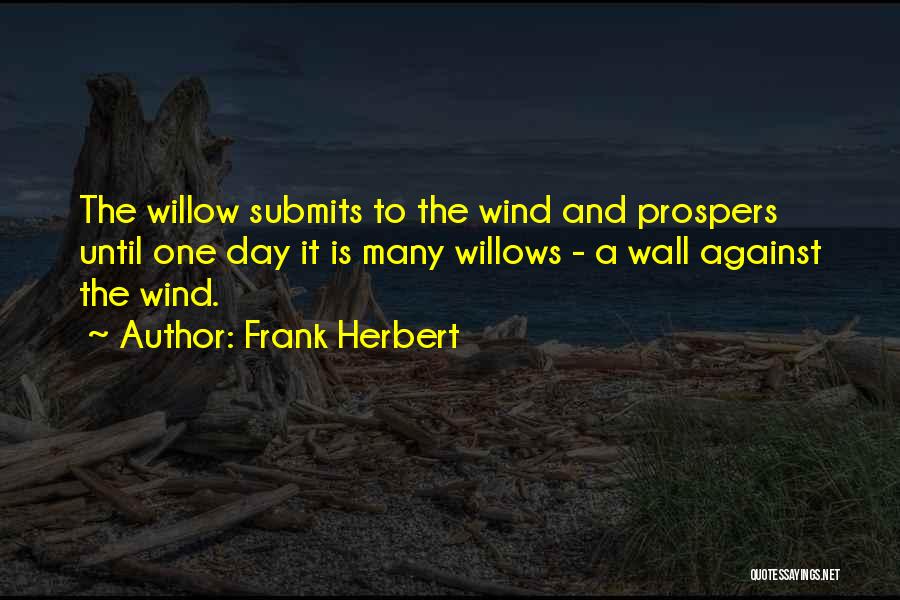 Frank Herbert Quotes: The Willow Submits To The Wind And Prospers Until One Day It Is Many Willows - A Wall Against The