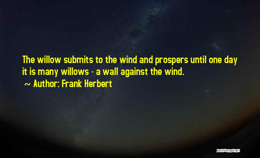 Frank Herbert Quotes: The Willow Submits To The Wind And Prospers Until One Day It Is Many Willows - A Wall Against The