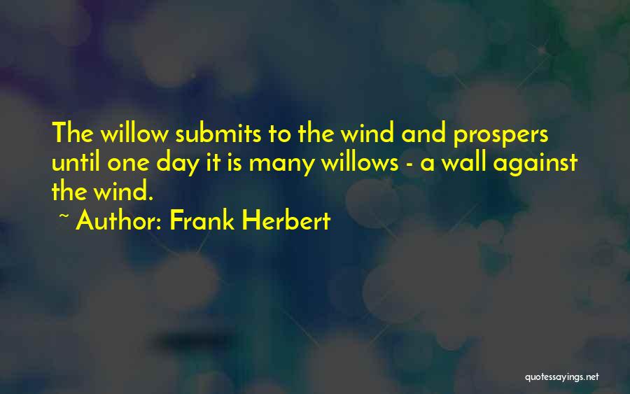 Frank Herbert Quotes: The Willow Submits To The Wind And Prospers Until One Day It Is Many Willows - A Wall Against The