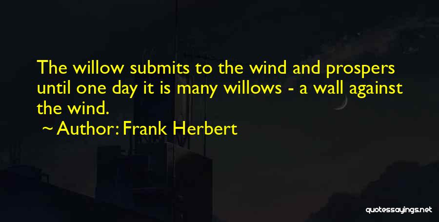 Frank Herbert Quotes: The Willow Submits To The Wind And Prospers Until One Day It Is Many Willows - A Wall Against The