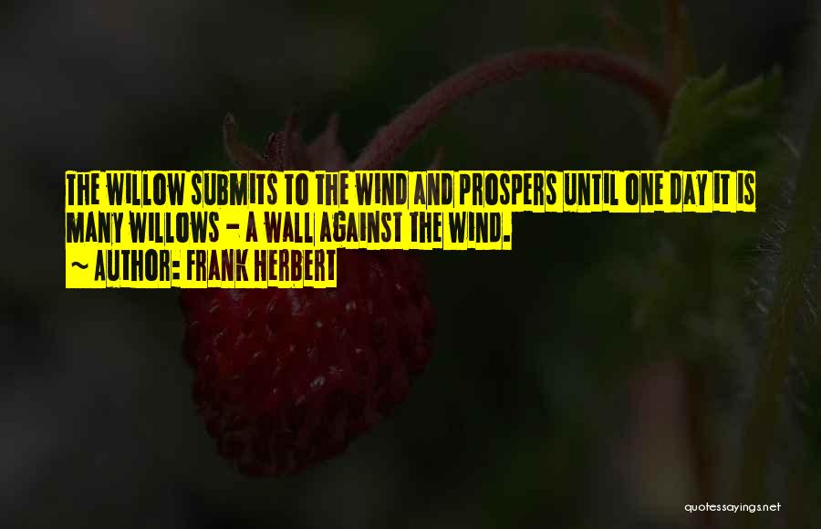 Frank Herbert Quotes: The Willow Submits To The Wind And Prospers Until One Day It Is Many Willows - A Wall Against The