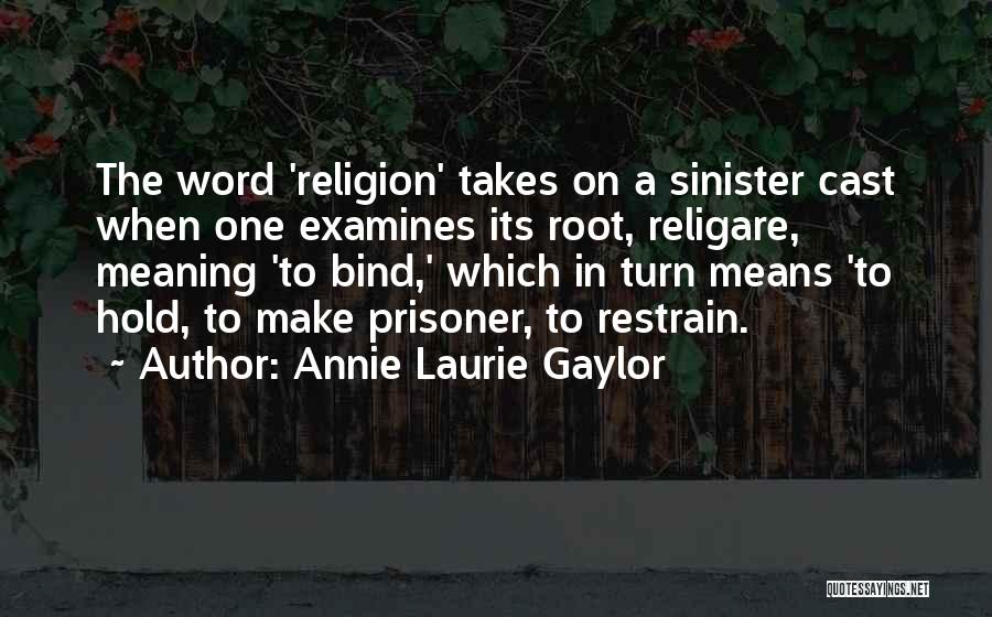 Annie Laurie Gaylor Quotes: The Word 'religion' Takes On A Sinister Cast When One Examines Its Root, Religare, Meaning 'to Bind,' Which In Turn