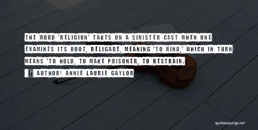 Annie Laurie Gaylor Quotes: The Word 'religion' Takes On A Sinister Cast When One Examines Its Root, Religare, Meaning 'to Bind,' Which In Turn