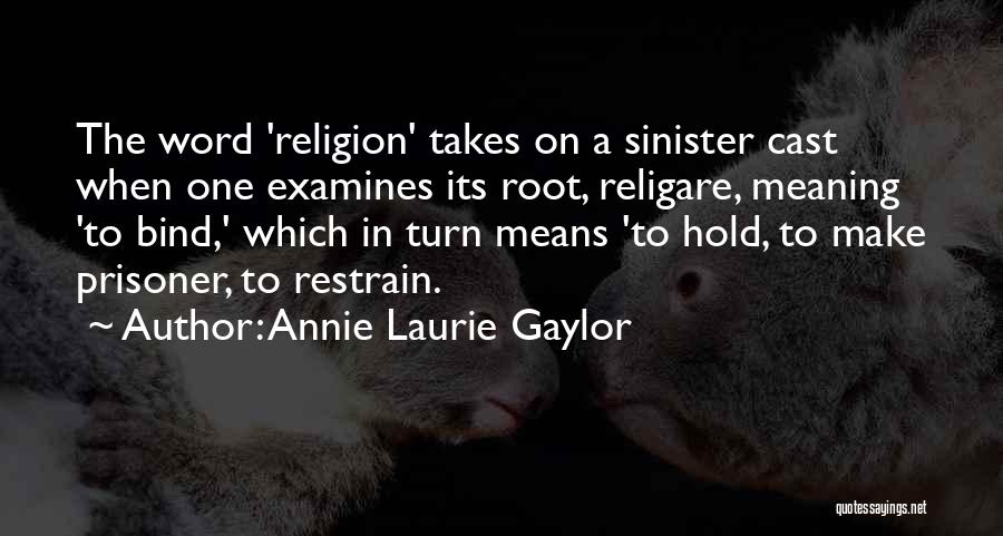 Annie Laurie Gaylor Quotes: The Word 'religion' Takes On A Sinister Cast When One Examines Its Root, Religare, Meaning 'to Bind,' Which In Turn