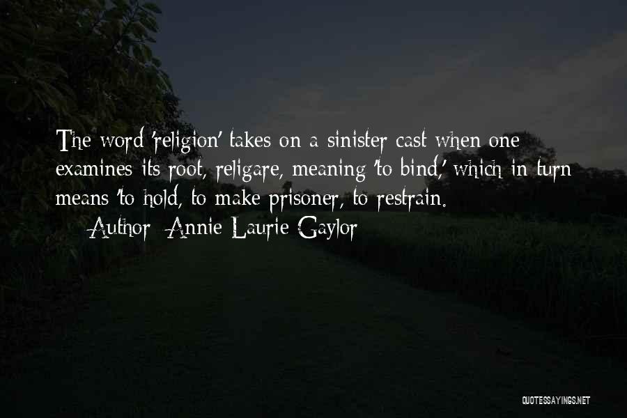 Annie Laurie Gaylor Quotes: The Word 'religion' Takes On A Sinister Cast When One Examines Its Root, Religare, Meaning 'to Bind,' Which In Turn