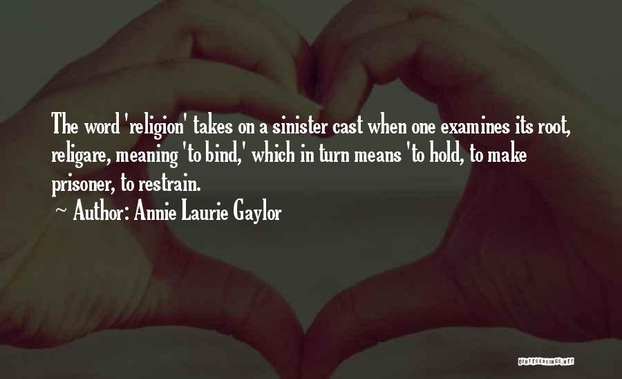 Annie Laurie Gaylor Quotes: The Word 'religion' Takes On A Sinister Cast When One Examines Its Root, Religare, Meaning 'to Bind,' Which In Turn