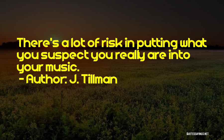 J. Tillman Quotes: There's A Lot Of Risk In Putting What You Suspect You Really Are Into Your Music.