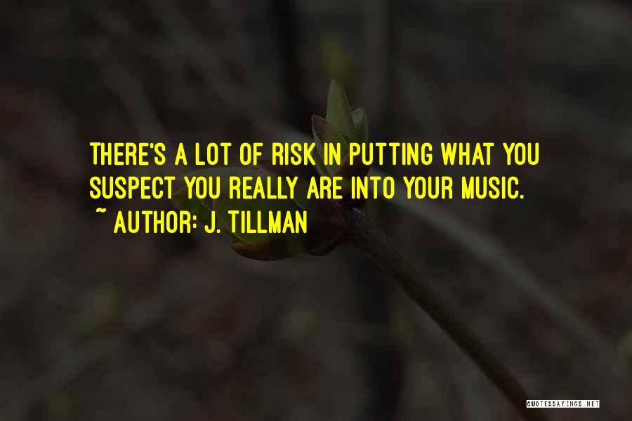 J. Tillman Quotes: There's A Lot Of Risk In Putting What You Suspect You Really Are Into Your Music.