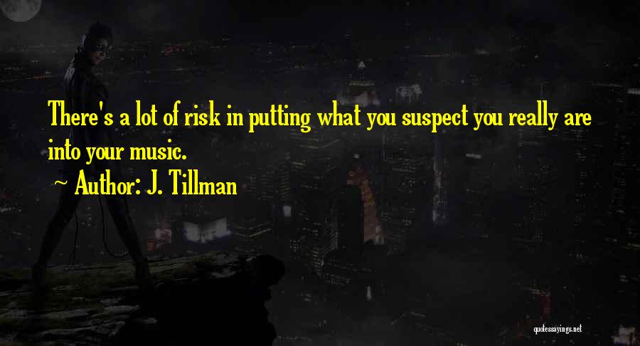 J. Tillman Quotes: There's A Lot Of Risk In Putting What You Suspect You Really Are Into Your Music.