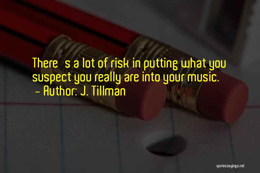 J. Tillman Quotes: There's A Lot Of Risk In Putting What You Suspect You Really Are Into Your Music.