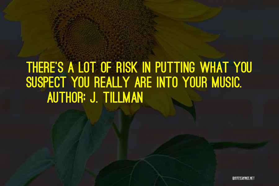 J. Tillman Quotes: There's A Lot Of Risk In Putting What You Suspect You Really Are Into Your Music.