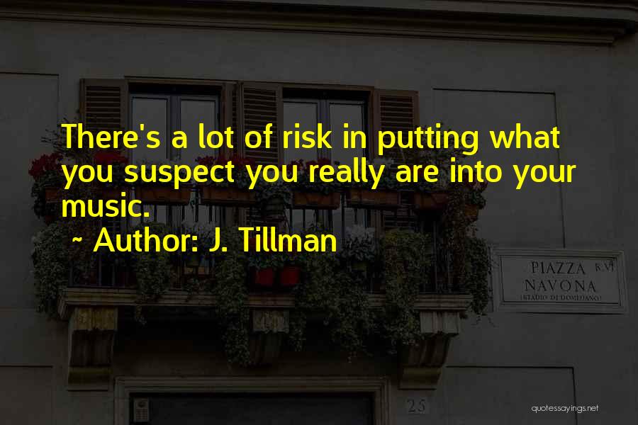 J. Tillman Quotes: There's A Lot Of Risk In Putting What You Suspect You Really Are Into Your Music.