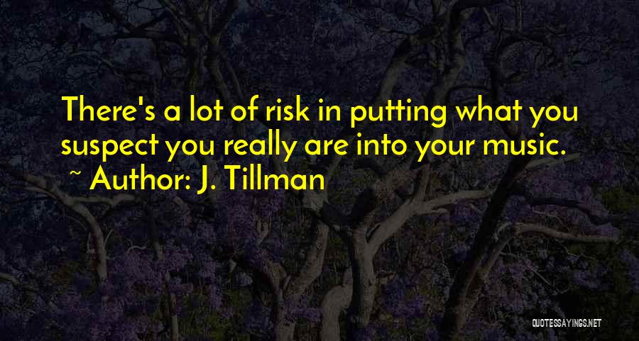 J. Tillman Quotes: There's A Lot Of Risk In Putting What You Suspect You Really Are Into Your Music.