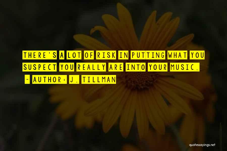 J. Tillman Quotes: There's A Lot Of Risk In Putting What You Suspect You Really Are Into Your Music.