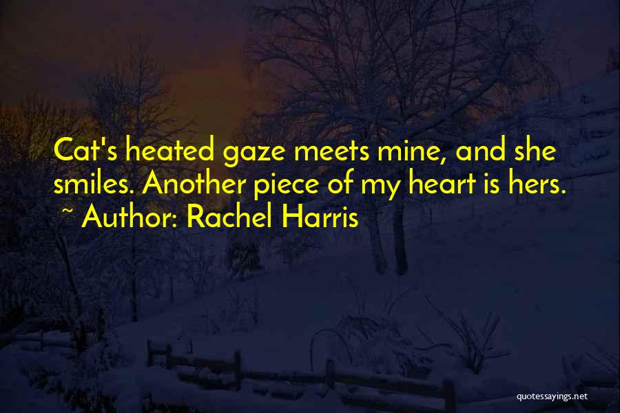 Rachel Harris Quotes: Cat's Heated Gaze Meets Mine, And She Smiles. Another Piece Of My Heart Is Hers.