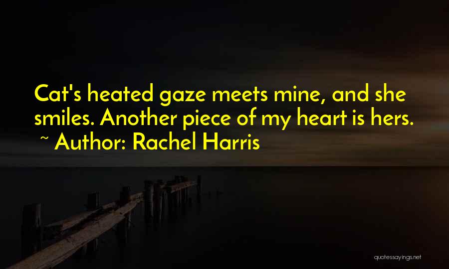 Rachel Harris Quotes: Cat's Heated Gaze Meets Mine, And She Smiles. Another Piece Of My Heart Is Hers.