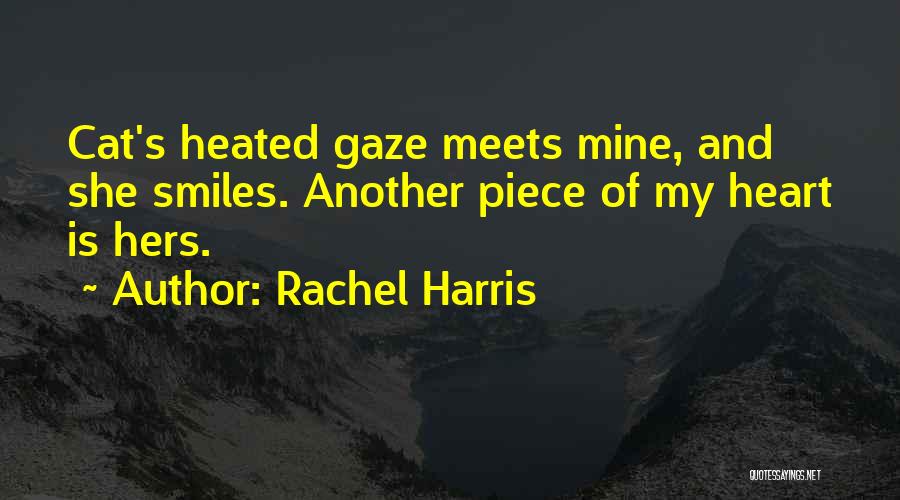 Rachel Harris Quotes: Cat's Heated Gaze Meets Mine, And She Smiles. Another Piece Of My Heart Is Hers.