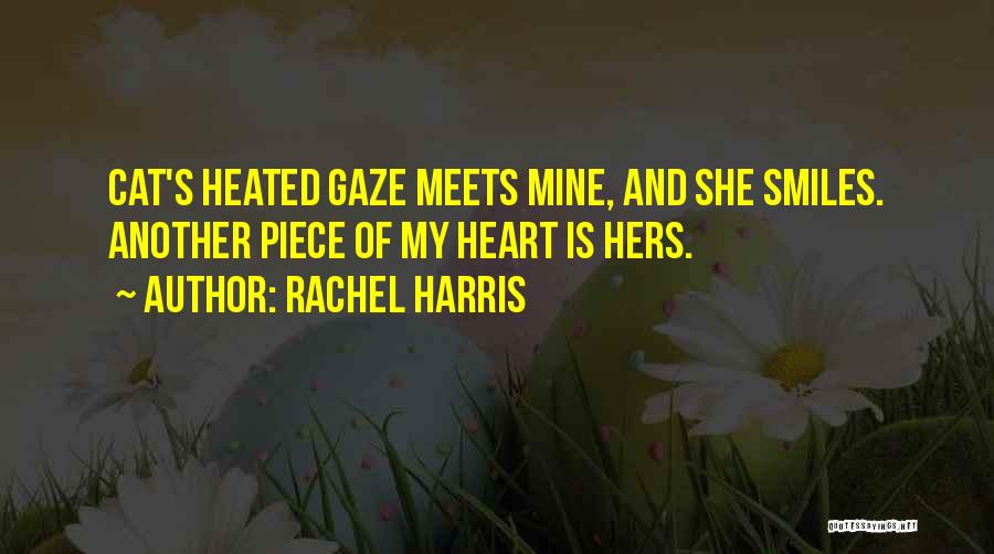 Rachel Harris Quotes: Cat's Heated Gaze Meets Mine, And She Smiles. Another Piece Of My Heart Is Hers.