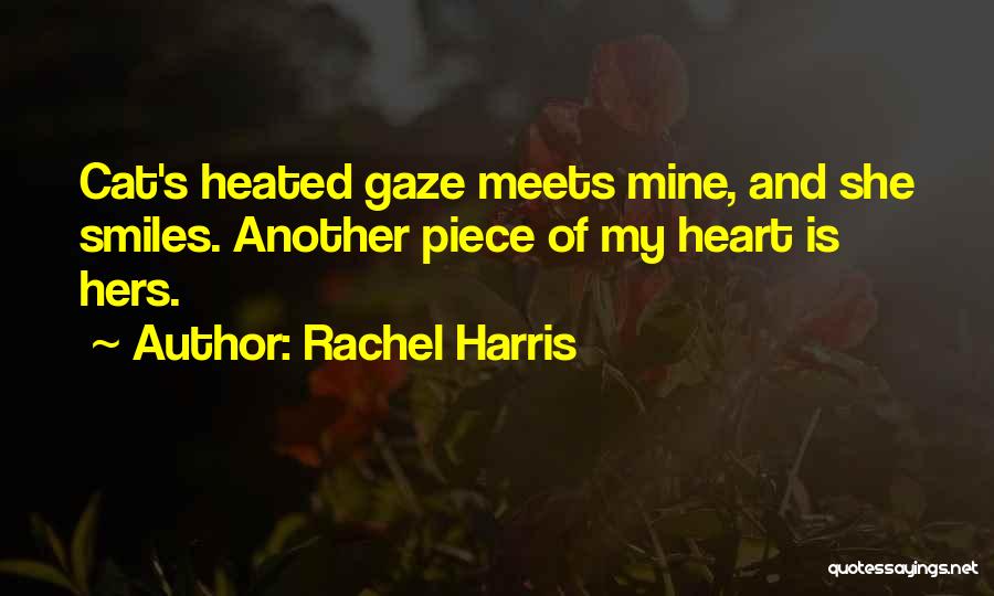 Rachel Harris Quotes: Cat's Heated Gaze Meets Mine, And She Smiles. Another Piece Of My Heart Is Hers.