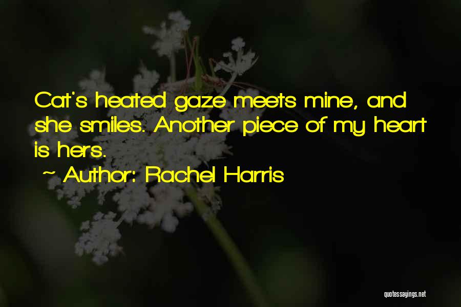Rachel Harris Quotes: Cat's Heated Gaze Meets Mine, And She Smiles. Another Piece Of My Heart Is Hers.
