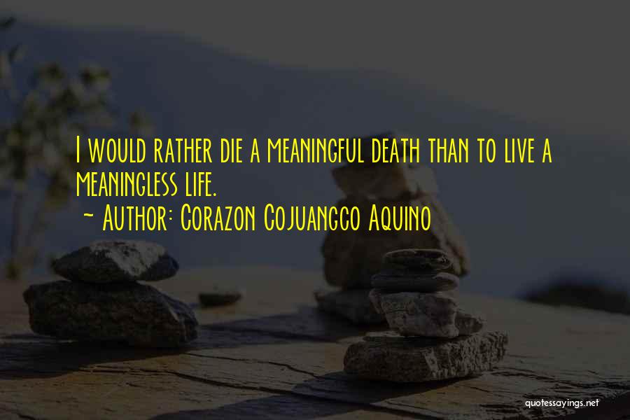 Corazon Cojuangco Aquino Quotes: I Would Rather Die A Meaningful Death Than To Live A Meaningless Life.