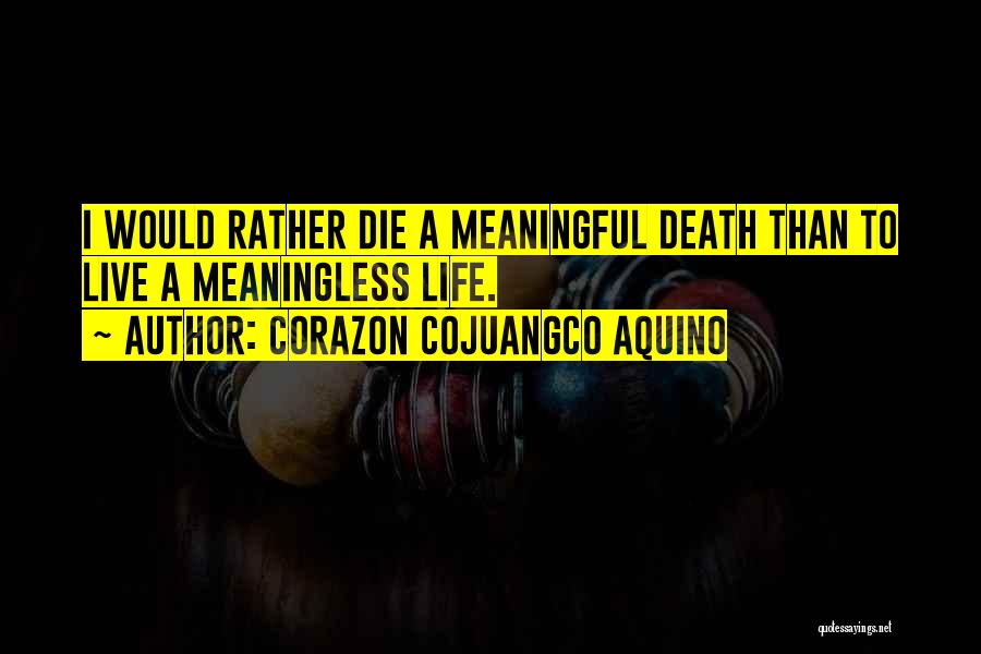 Corazon Cojuangco Aquino Quotes: I Would Rather Die A Meaningful Death Than To Live A Meaningless Life.