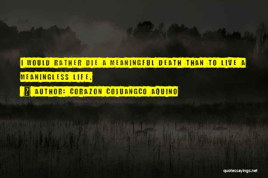 Corazon Cojuangco Aquino Quotes: I Would Rather Die A Meaningful Death Than To Live A Meaningless Life.