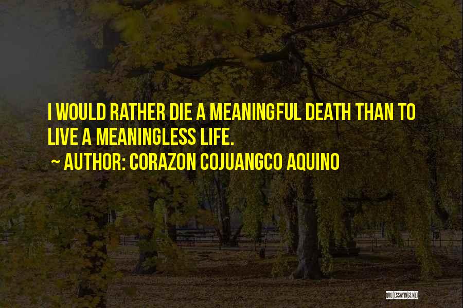 Corazon Cojuangco Aquino Quotes: I Would Rather Die A Meaningful Death Than To Live A Meaningless Life.