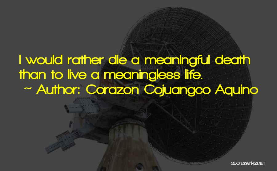 Corazon Cojuangco Aquino Quotes: I Would Rather Die A Meaningful Death Than To Live A Meaningless Life.