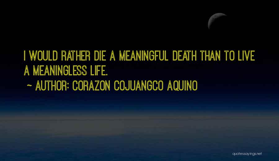 Corazon Cojuangco Aquino Quotes: I Would Rather Die A Meaningful Death Than To Live A Meaningless Life.