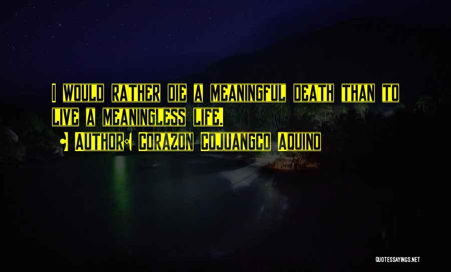 Corazon Cojuangco Aquino Quotes: I Would Rather Die A Meaningful Death Than To Live A Meaningless Life.