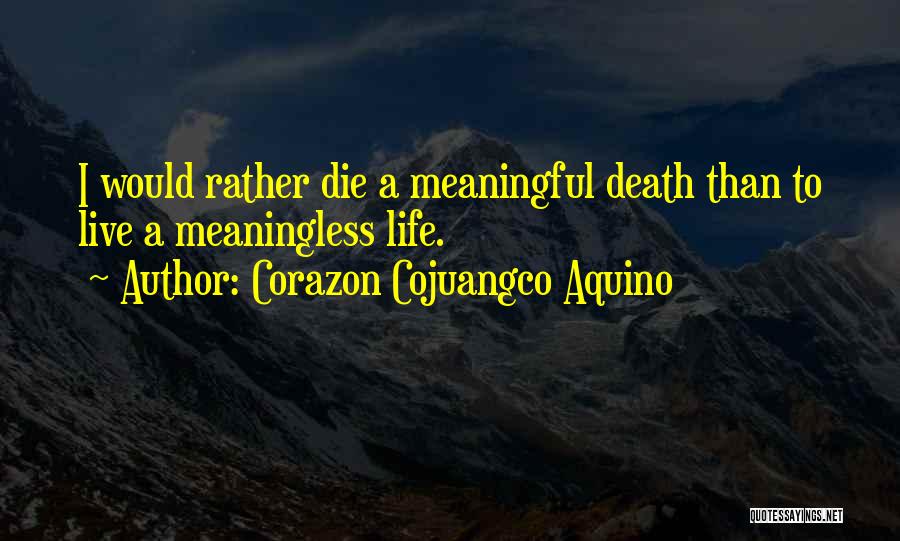 Corazon Cojuangco Aquino Quotes: I Would Rather Die A Meaningful Death Than To Live A Meaningless Life.