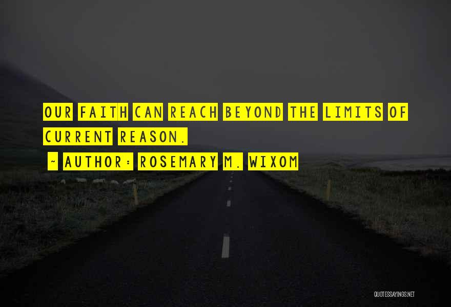 Rosemary M. Wixom Quotes: Our Faith Can Reach Beyond The Limits Of Current Reason.