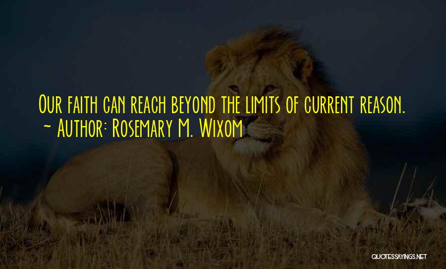 Rosemary M. Wixom Quotes: Our Faith Can Reach Beyond The Limits Of Current Reason.