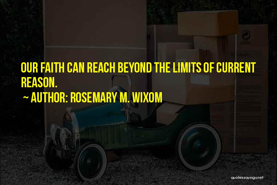 Rosemary M. Wixom Quotes: Our Faith Can Reach Beyond The Limits Of Current Reason.