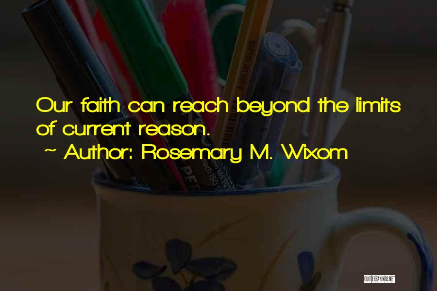 Rosemary M. Wixom Quotes: Our Faith Can Reach Beyond The Limits Of Current Reason.