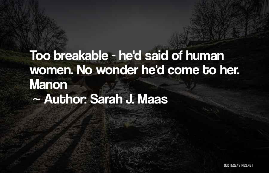 Sarah J. Maas Quotes: Too Breakable - He'd Said Of Human Women. No Wonder He'd Come To Her. Manon