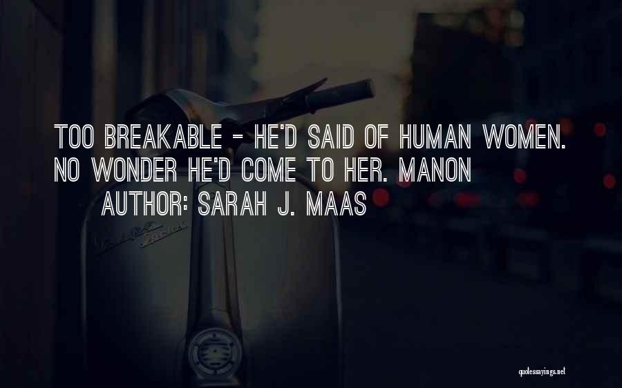 Sarah J. Maas Quotes: Too Breakable - He'd Said Of Human Women. No Wonder He'd Come To Her. Manon