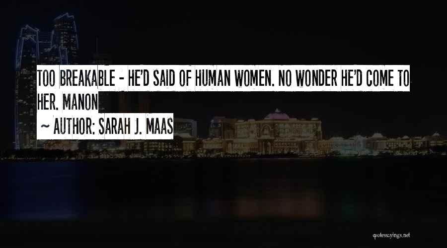 Sarah J. Maas Quotes: Too Breakable - He'd Said Of Human Women. No Wonder He'd Come To Her. Manon