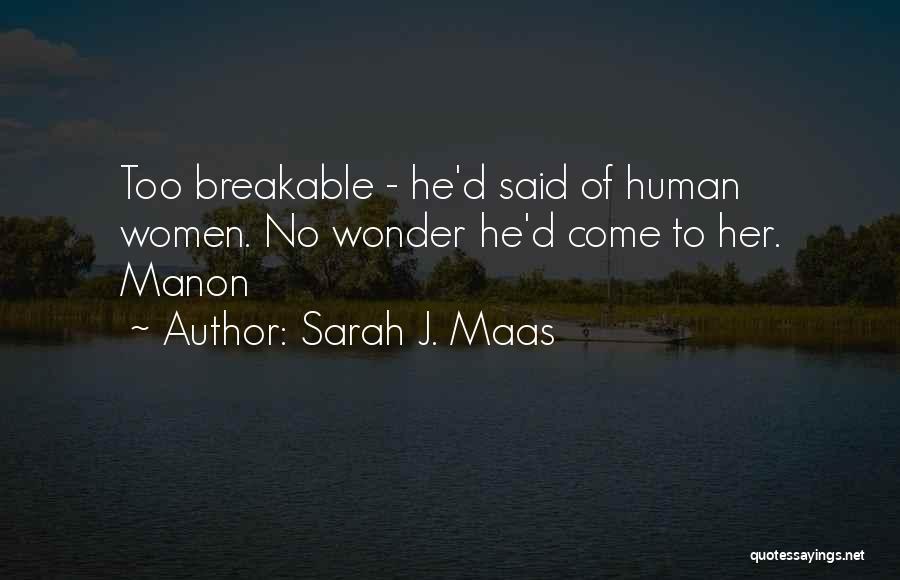 Sarah J. Maas Quotes: Too Breakable - He'd Said Of Human Women. No Wonder He'd Come To Her. Manon