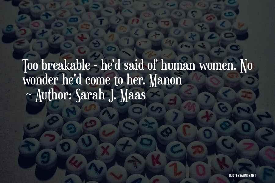 Sarah J. Maas Quotes: Too Breakable - He'd Said Of Human Women. No Wonder He'd Come To Her. Manon