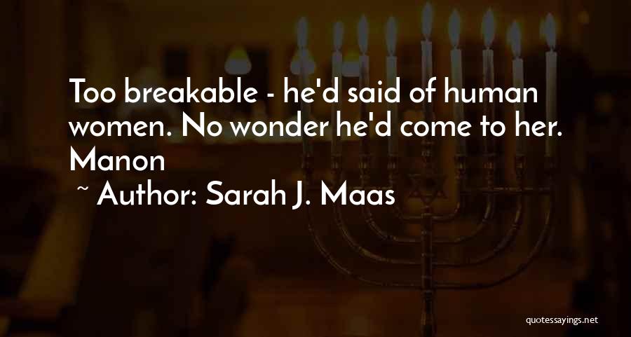 Sarah J. Maas Quotes: Too Breakable - He'd Said Of Human Women. No Wonder He'd Come To Her. Manon